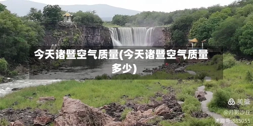 今天诸暨空气质量(今天诸暨空气质量多少)