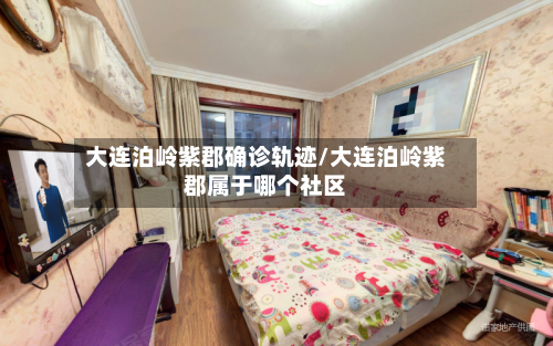 大连泊岭紫郡确诊轨迹/大连泊岭紫郡属于哪个社区-第2张图片