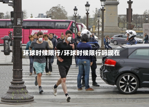 环球时候限行/环球时候限行吗现在-第3张图片