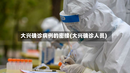 大兴确诊病例的密接(大兴确诊人员)