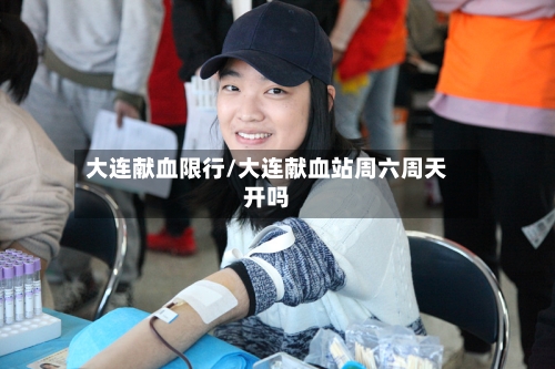 大连献血限行/大连献血站周六周天开吗-第3张图片