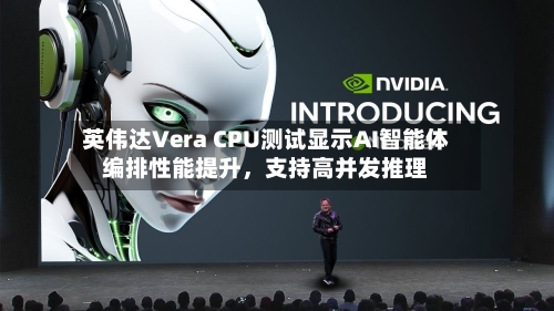 英伟达Vera CPU测试显示AI智能体编排性能提升	，支持高并发推理-第3张图片