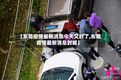 【东莞疫情最新消息今天又封了,东莞疫情最新消息封城】-第3张图片