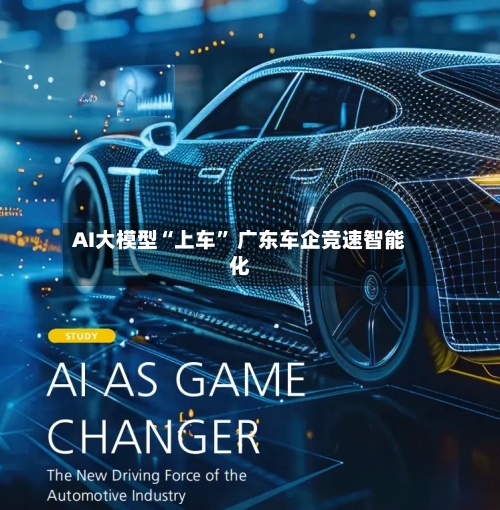 AI大模型“上车	” 广东车企竞速智能化-第2张图片