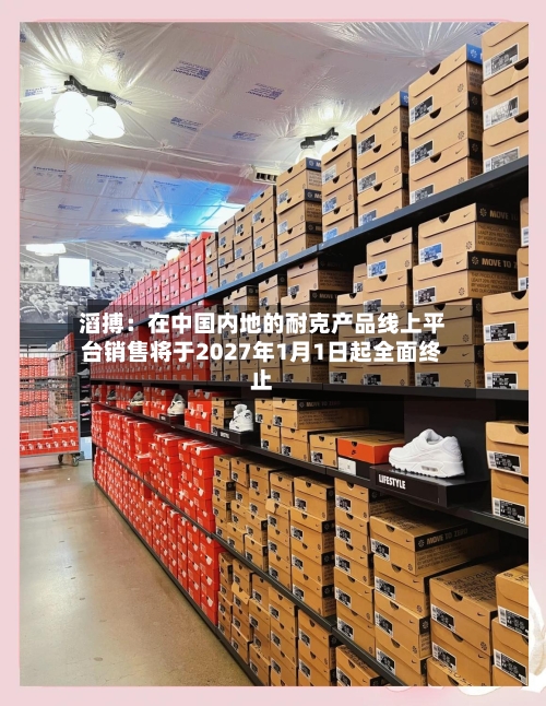 滔搏：在中国内地的耐克产品线上平台销售将于2027年1月1日起全面终止