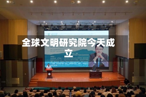 全球文明研究院今天成立