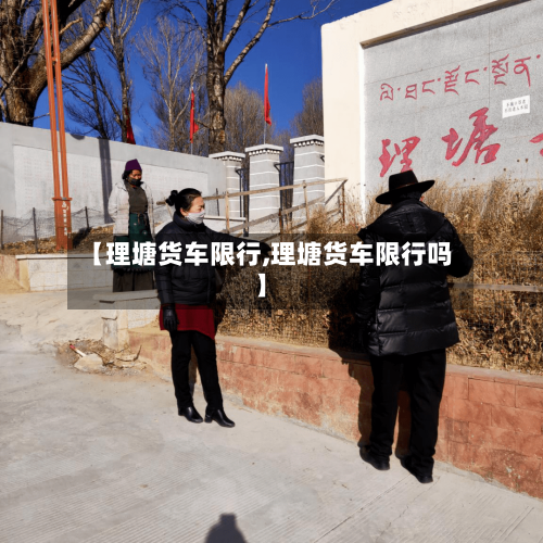 【理塘货车限行,理塘货车限行吗】-第3张图片