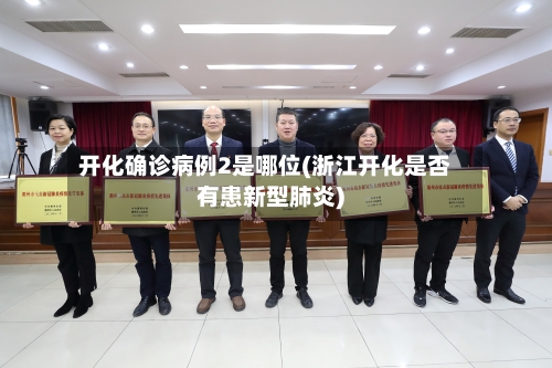 开化确诊病例2是哪位(浙江开化是否有患新型肺炎)-第2张图片