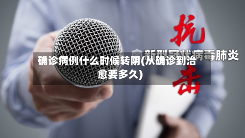 确诊病例什么时候转阴(从确诊到治愈要多久)