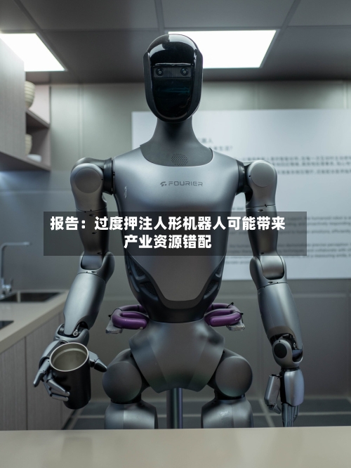 报告:过度押注人形机器人可能带来产业资源错配-第2张图片