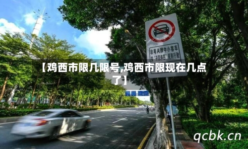【鸡西市限几限号,鸡西市限现在几点了】-第2张图片