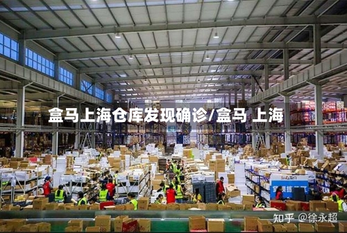 盒马上海仓库发现确诊/盒马 上海-第3张图片
