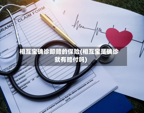 相互宝确诊即赔的保险(相互宝是确诊就有赔付吗)-第3张图片