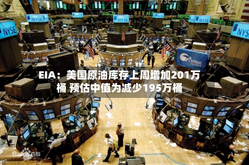 EIA：美国原油库存上周增加201万桶 预估中值为减少195万桶-第1张图片