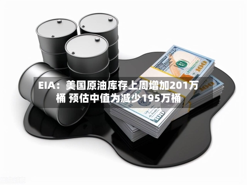EIA：美国原油库存上周增加201万桶 预估中值为减少195万桶-第2张图片