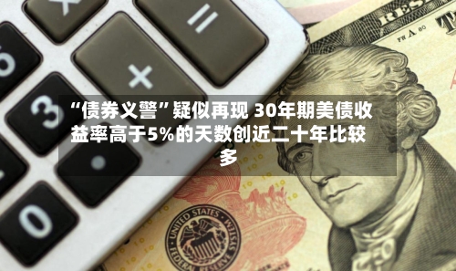 “债券义警”疑似再现 30年期美债收益率高于5%的天数创近二十年比较多-第3张图片