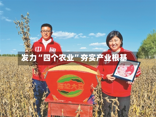 发力“四个农业”夯实产业根基