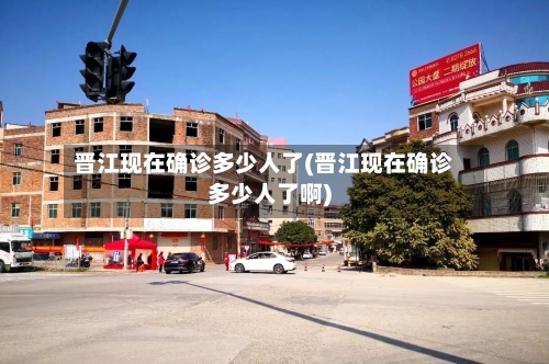 晋江现在确诊多少人了(晋江现在确诊多少人了啊)-第3张图片