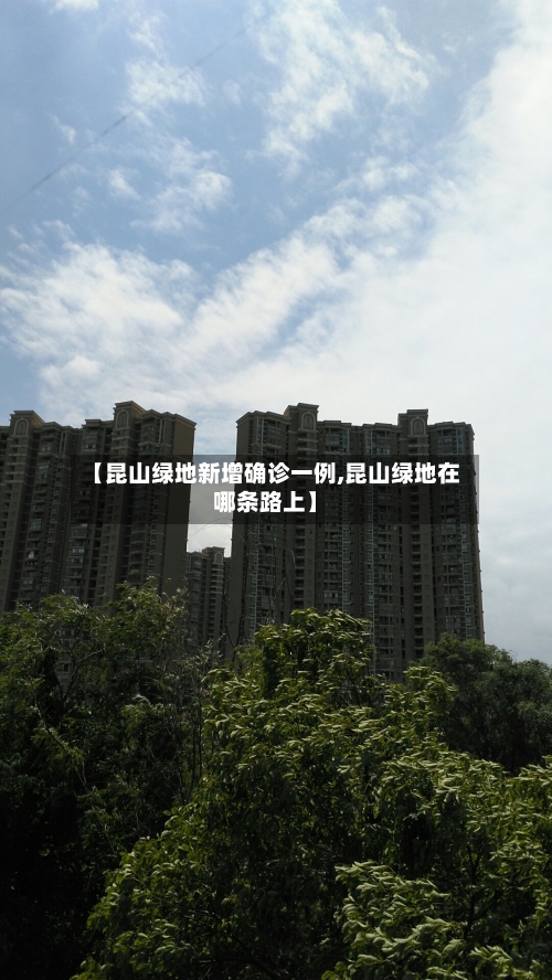 【昆山绿地新增确诊一例,昆山绿地在哪条路上】