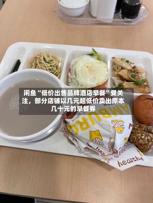 闲鱼“低价出售品牌酒店早餐”受关注，部分店铺以几元超低价卖出原本几十元的早餐券