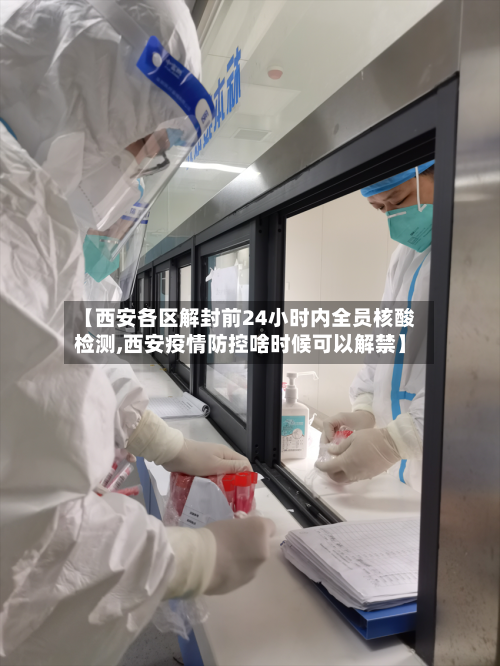 【西安各区解封前24小时内全员核酸检测,西安疫情防控啥时候可以解禁】-第2张图片