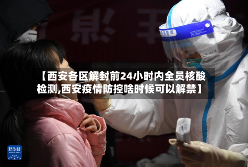 【西安各区解封前24小时内全员核酸检测,西安疫情防控啥时候可以解禁】