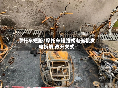 摩托车短路/摩托车短路式电磁机发电拆解 改开关式