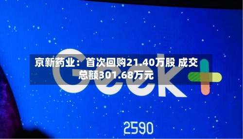 京新药业:首次回购21.40万股 成交总额301.68万元