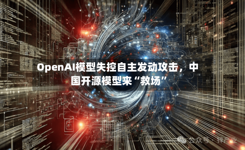 OpenAI模型失控自主发动攻击，中国开源模型来“救场”-第3张图片