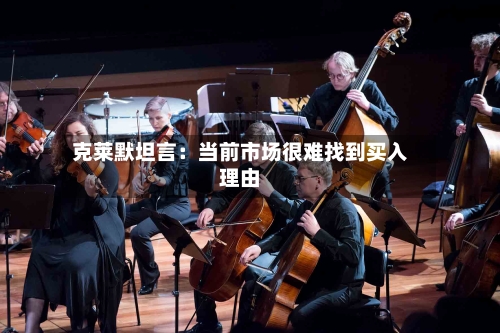 克莱默坦言：当前市场很难找到买入理由-第3张图片