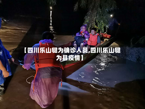 【四川乐山犍为确诊人员,四川乐山犍为县疫情】