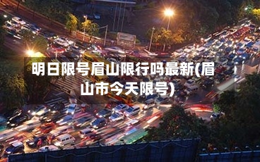明日限号眉山限行吗最新(眉山市今天限号)-第2张图片