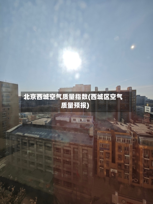 北京西城空气质量指数(西城区空气质量预报)