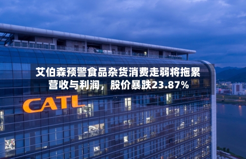 艾伯森预警食品杂货消费走弱将拖累营收与利润，股价暴跌23.87%-第2张图片