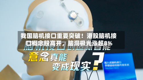 我国脑机接口重要突破！港股脑机接口概念股高开	，脑洞极光涨超8%-第1张图片