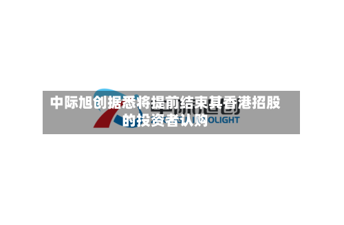 中际旭创据悉将提前结束其香港招股的投资者认购-第2张图片