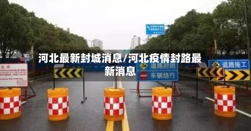 河北最新封城消息/河北疫情封路最新消息-第3张图片
