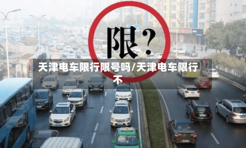天津电车限行限号吗/天津电车限行不-第3张图片