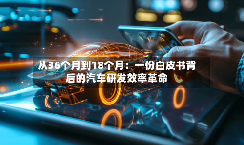 从36个月到18个月：一份白皮书背后的汽车研发效率革命