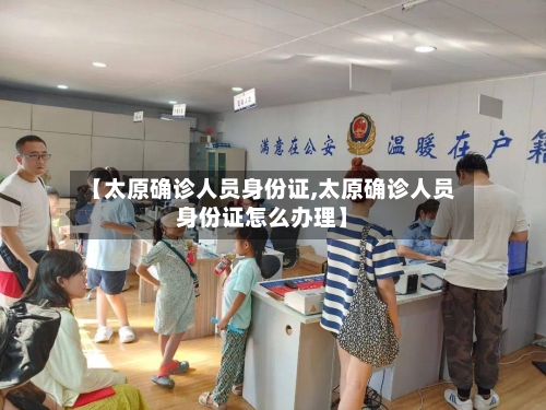 【太原确诊人员身份证,太原确诊人员身份证怎么办理】-第3张图片
