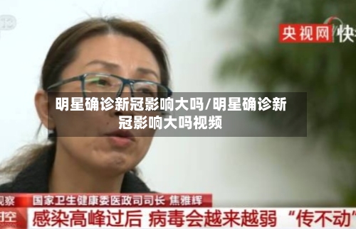 明星确诊新冠影响大吗/明星确诊新冠影响大吗视频