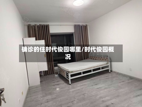 确诊的住时代俊园哪里/时代俊园概况-第2张图片