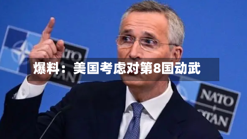 爆料：美国考虑对第8国动武