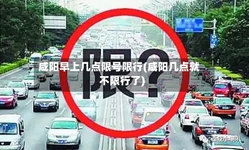 咸阳早上几点限号限行(咸阳几点就不限行了)-第2张图片