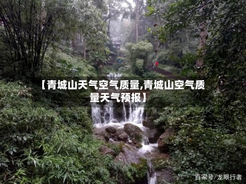 【青城山天气空气质量,青城山空气质量天气预报】-第2张图片