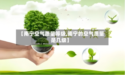 【南宁空气质量等级,南宁的空气质量是几级】-第2张图片