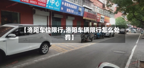 【洛阳车位限行,洛阳车辆限行怎么处罚】-第2张图片