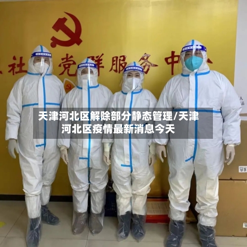 天津河北区解除部分静态管理/天津河北区疫情最新消息今天
