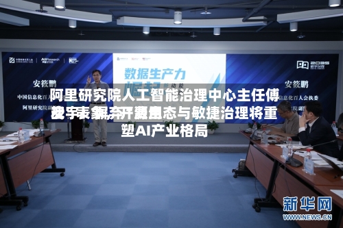 阿里研究院人工智能治理中心主任傅宏宇：摒弃“费用战	”表象，开源生态与敏捷治理将重塑AI产业格局-第2张图片