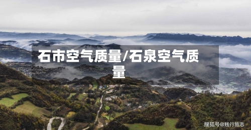 石市空气质量/石泉空气质量-第2张图片